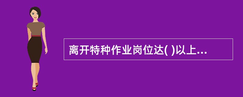 离开特种作业岗位达( )以上又重新返回特种岗位从事特种作业的人员，应重新进行实际操作考核，经确认合格后方可上岗。