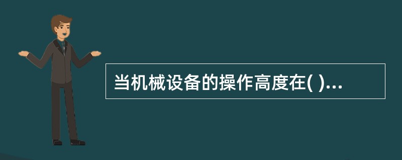 当机械设备的操作高度在( )米以上时，必须配置安全可靠的载人升降设备。