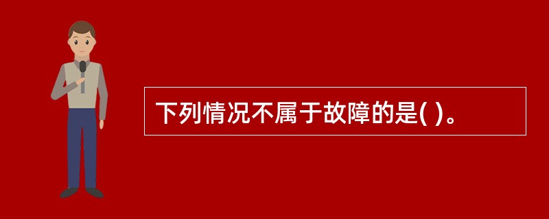 下列情况不属于故障的是( )。