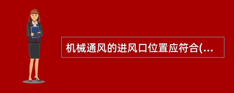 机械通风的进风口位置应符合( )要求。