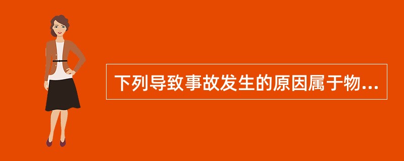 下列导致事故发生的原因属于物质直接原因的是( )。