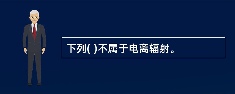 下列( )不属于电离辐射。