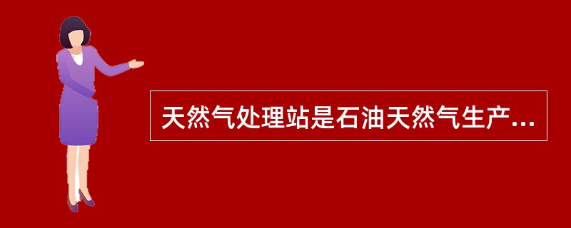 天然气处理站是石油天然气生产中重要的生产装置，其主要任务是在一定的温度、压力下，将天然气中的重组分及其杂质脱出。<br />工艺流程图如下图所示。<br /><img s