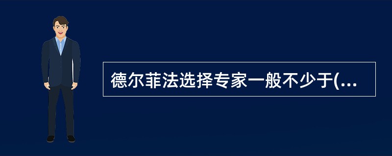 德尔菲法选择专家一般不少于( )人。