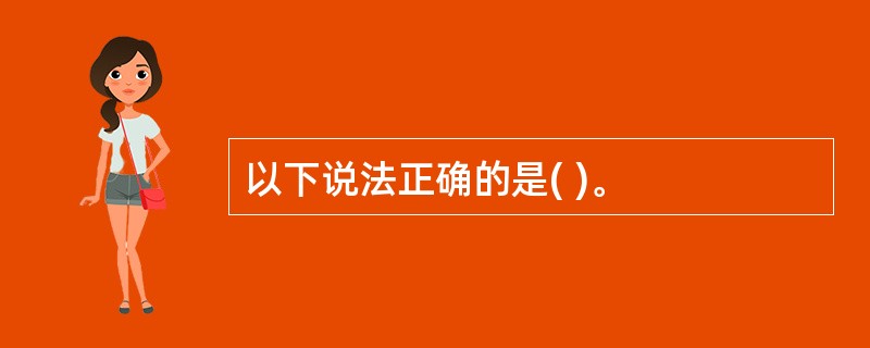 以下说法正确的是( )。