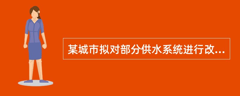 某城市拟对部分供水系统进行改造，改造工程投资2900万元，改造主要内容包括：沿主要道路敷设长度为15km的管线，并穿越道路，改造后的管网压力为0.5MPa；该项目，增设≥台水泵，泵房采用现有设施。改造