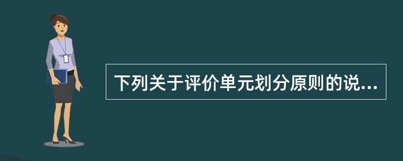 下列关于评价单元划分原则的说法中，正确的包括( )。