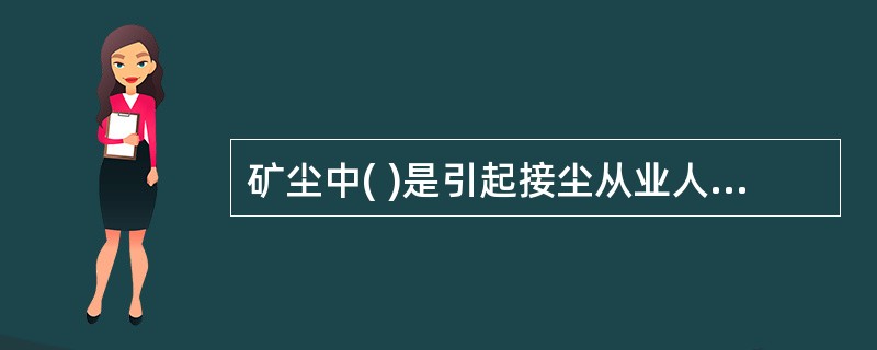 矿尘中( )是引起接尘从业人员患矽肺病的主要原因。