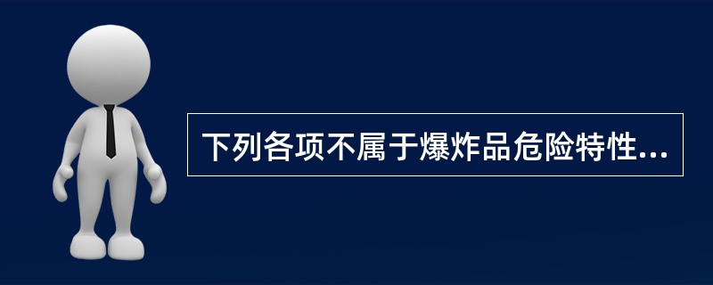 下列各项不属于爆炸品危险特性的有( )。