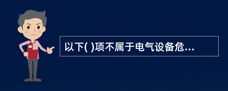 以下( )项不属于电气设备危险、有害因素的识别内容。