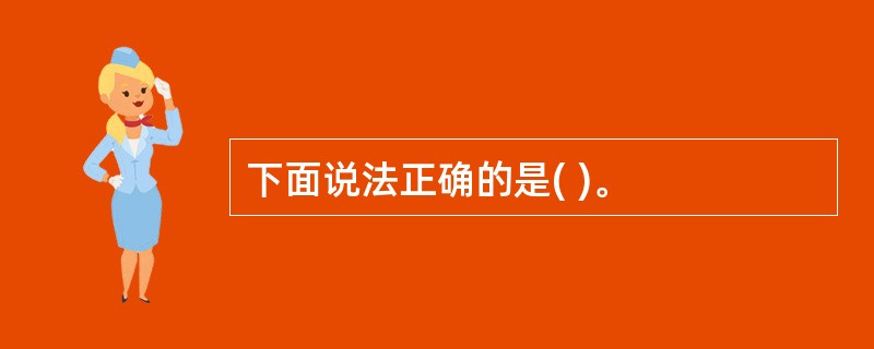 下面说法正确的是( )。