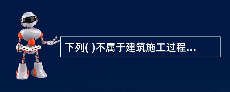 下列( )不属于建筑施工过程中的危险有害因素。