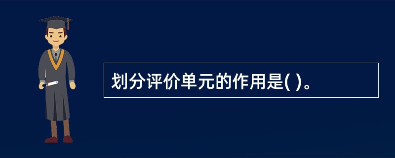 划分评价单元的作用是( )。