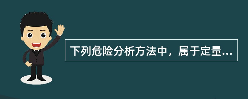下列危险分析方法中，属于定量评价方法的是( )。