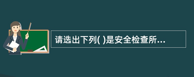 请选出下列( )是安全检查所需的资料。