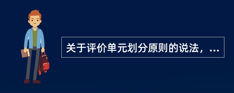 关于评价单元划分原则的说法，正确的是( )。
