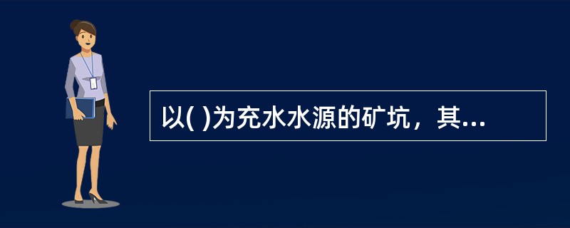 以( )为充水水源的矿坑，其涌水量大小及特点决定于充水岩层的岩性、空隙性质及地下水的补给条件。