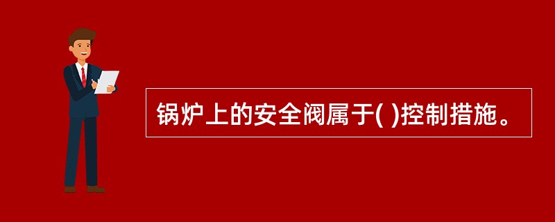 锅炉上的安全阀属于( )控制措施。