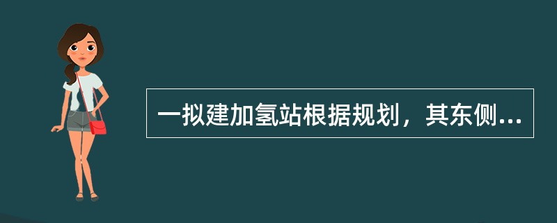 一拟建加氢站根据规划，其东侧隔10米宽的绿化带即为城市主干道，且到城市主干道东侧的居民区围墙距离约100米，南面为公交枢纽，站址与公交枢纽之间是一条公路。加氢站北侧和西侧为空地。加氢站总平面布置主要分