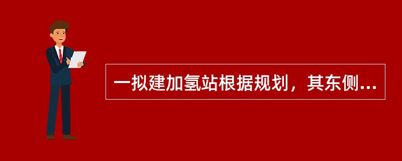 一拟建加氢站根据规划，其东侧隔10米宽的绿化带即为城市主干道，且到城市主干道东侧的居民区围墙距离约100米，南面为公交枢纽，站址与公交枢纽之间是一条公路。加氢站北侧和西侧为空地。加氢站总平面布置主要分
