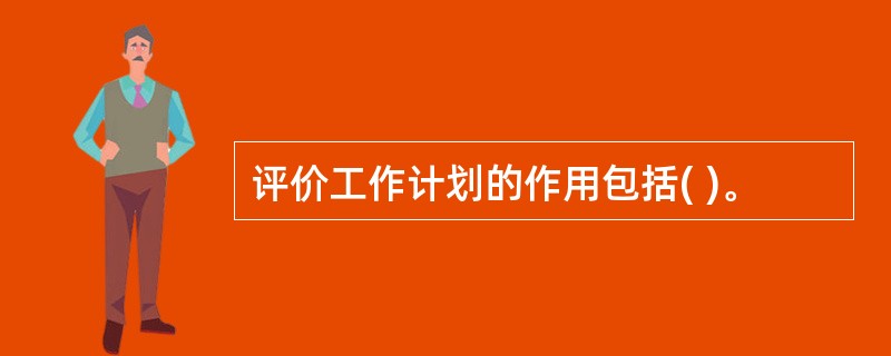 评价工作计划的作用包括( )。
