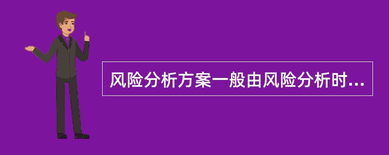 风险分析方案一般由风险分析时机、风险分析形式、风险分析参加人员、（）构成。