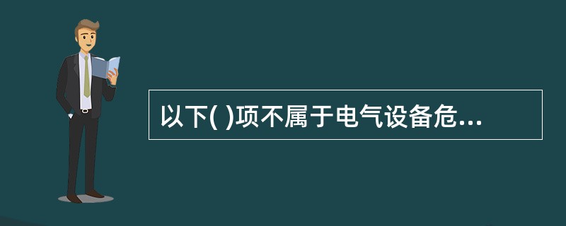 以下( )项不属于电气设备危险、有害因素的识别内容。