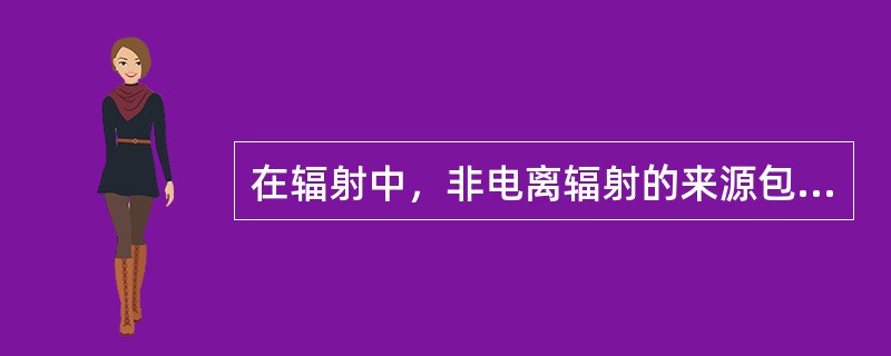 在辐射中，非电离辐射的来源包括( )。