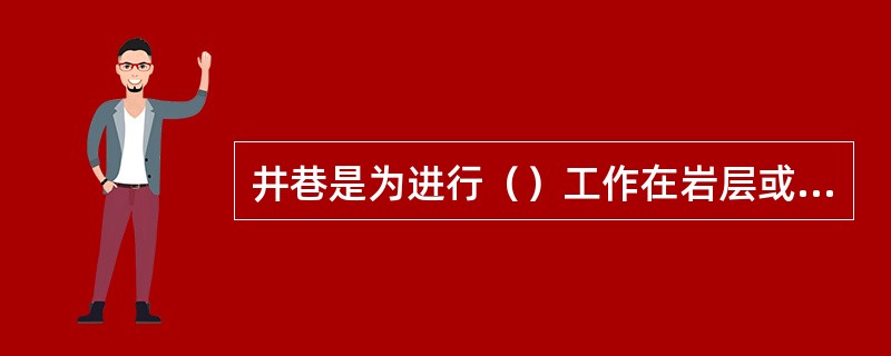 井巷是为进行（）工作在岩层或煤层内所开凿的一切空硐。