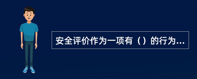 安全评价作为一项有（）的行为，必须具备一定的质量水平，才能满足企业安全生产的需求。
