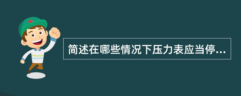 简述在哪些情况下压力表应当停止使用并更换。