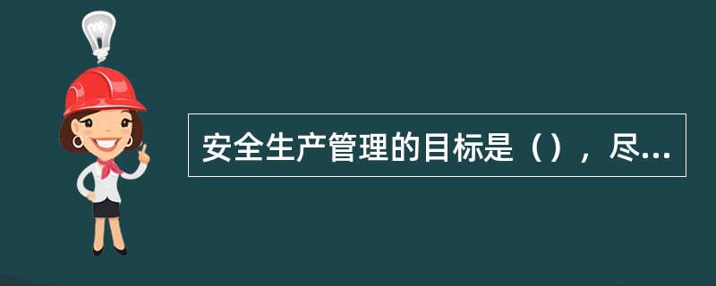 安全生产管理的目标是（），尽量避免生产过程中由于事故所造成的人身伤害，财产损失、环境污染以及其他损失。