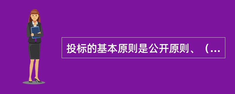 投标的基本原则是公开原则、（）、公正原则和诚实信用原则。