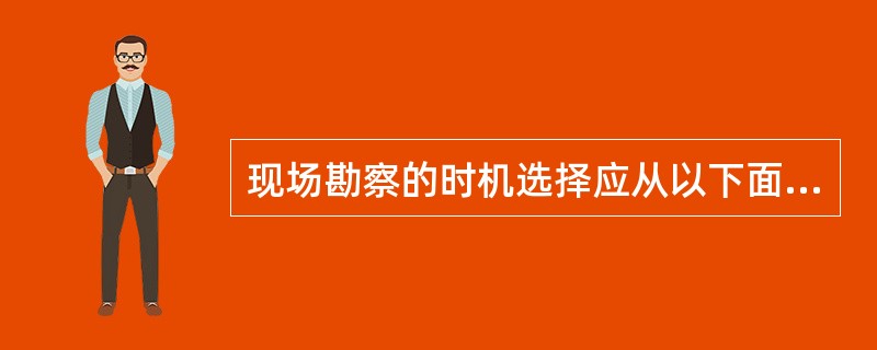 现场勘察的时机选择应从以下面( )考虑。