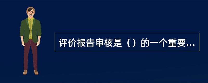 评价报告审核是（）的一个重要保障环节。