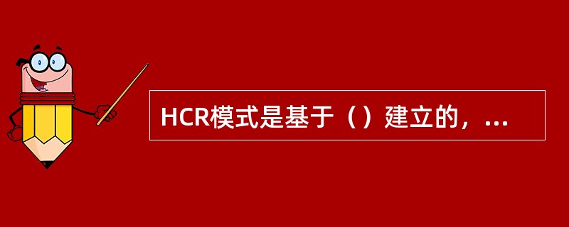HCR模式是基于（）建立的，依据是否为例行工作、规程书情况和培训程度等，将系统中所有人员动作的行为类型分为技能型、规则型和知识型3种。