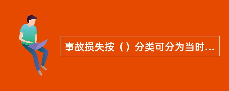 事故损失按（）分类可分为当时损失、事后损失和未来损失三类。