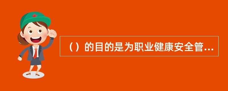 （）的目的是为职业健康安全管理体系建立和实施提供基础，为职业健康安全管理体系的持续改进建立绩效基准。