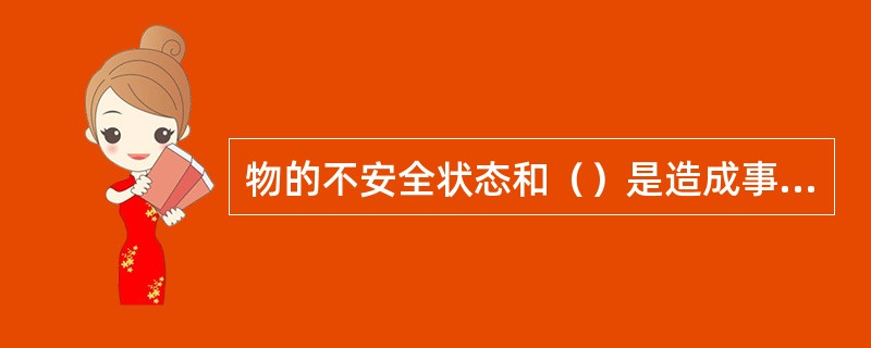 物的不安全状态和（）是造成事故的表面的、直接的原因