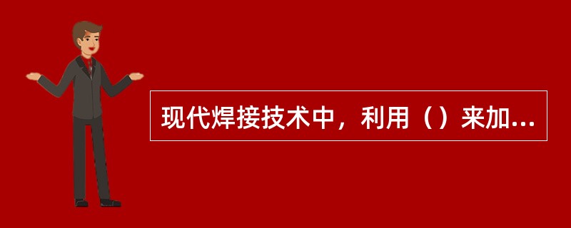 现代焊接技术中，利用（）来加热金属的焊接方法得到了最大的普及。