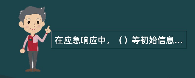 在应急响应中，（）等初始信息，是决定启动应急救援的关键。