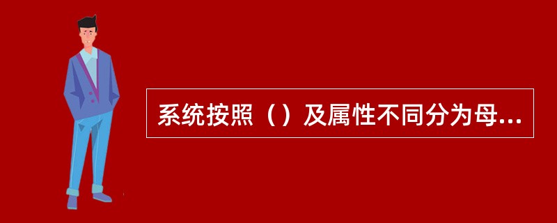 系统按照（）及属性不同分为母系统与子系统、自然系统与人造系统、实体系统与概念系统、静态系统与动态系统等。