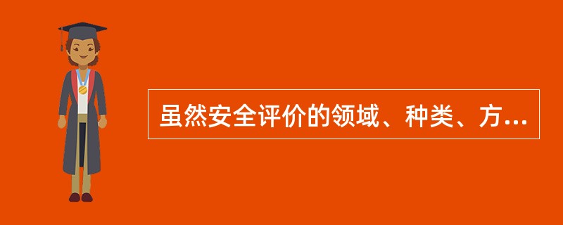 虽然安全评价的领域、种类、方法、手段繁多，评价系统的属性、特征及事件的随机性千变万化，各不相同，但其（）却是一致的。