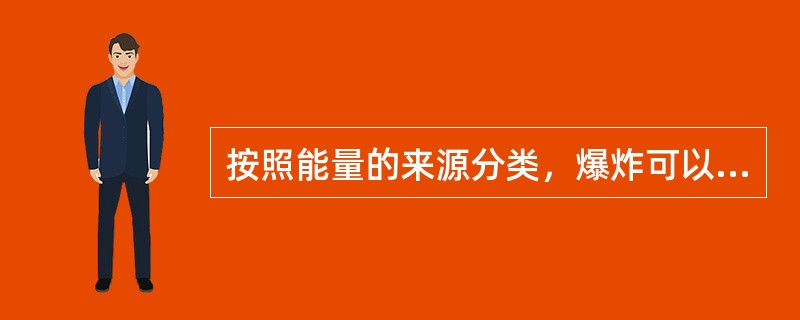 按照能量的来源分类，爆炸可以分为物理爆炸、化学爆炸和（）。