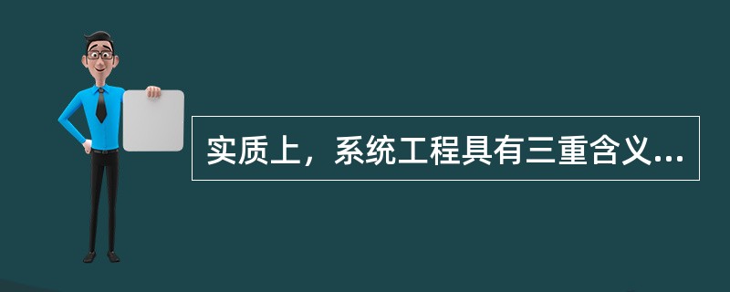 实质上，系统工程具有三重含义，包括属于工程技术，主要是组织管理的技术；是解决工程活动全过程的技术；（）