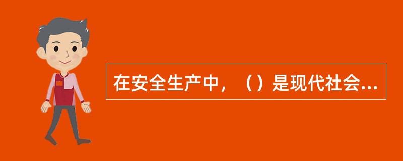 在安全生产中，（）是现代社会工业化生产的要求，是实现安全生产的最基本出路。