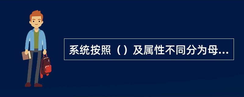 系统按照（）及属性不同分为母系统与子系统、自然系统与人造系统、实体系统与概念系统、静态系统与动态系统等。