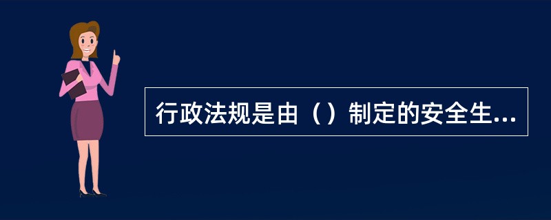 行政法规是由（）制定的安全生产行政法规。