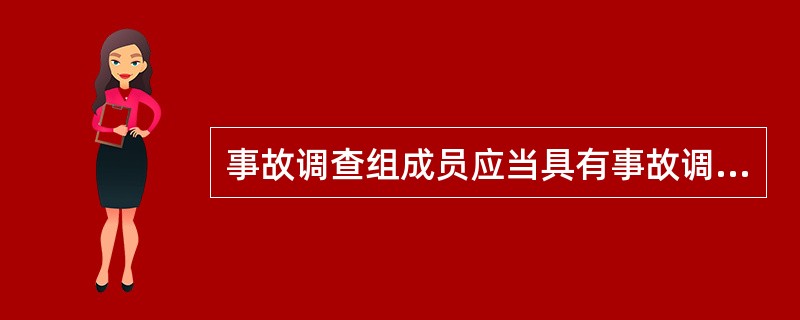 事故调查组成员应当具有事故调查所需要的（），与事故单位及有关人员有利害关系的应当回避。