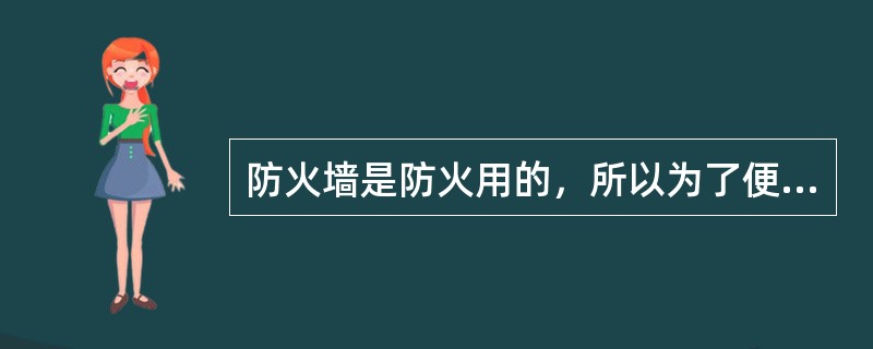 防火墙是防火用的，所以为了便于发生火灾时的人员逃生，应在防火墙上开逃生门。（）